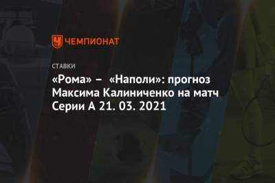 «Рома» – «Наполи»: прогноз Максима Калиниченко на матч Серии А 21.03.2021