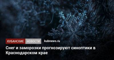 Снег и заморозки прогнозируют синоптики в Краснодарском крае