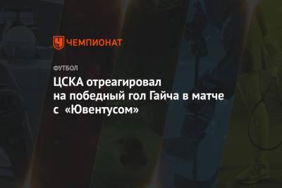 ЦСКА отреагировал на победный гол Гайча в матче с «Ювентусом»