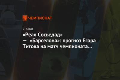 «Реал Сосьедад» — «Барселона»: прогноз Егора Титова на матч чемпионата Испании
