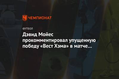 Дэвид Мойес прокомментировал упущенную победу «Вест Хэма» в матче с «Арсеналом»