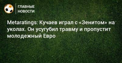 Metaratings: Кучаев играл с «Зенитом» на уколах. Он усугубил травму и пропустит молодежный Евро