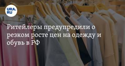 Ритейлеры предупредили о резком росте цен на одежду и обувь в РФ