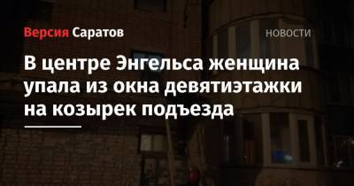 В центре Энгельса женщина упала из окна девятиэтажки на козырек подъезда