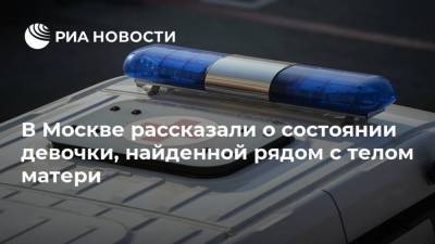 В Москве рассказали о состоянии девочки, найденной рядом с телом матери