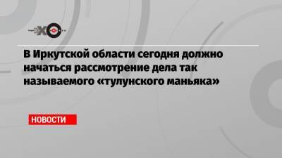 В Иркутской области сегодня должно начаться рассмотрение дела так называемого «тулунского маньяка»