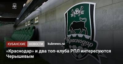 «Краснодар» и два топ-клуба РПЛ интересуются Черышевым