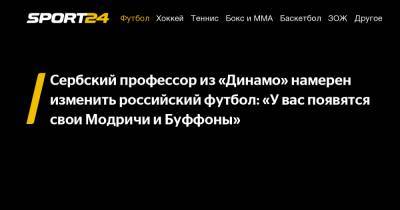 Сербский профессор из «Динамо» намерен изменить российский футбол: «У вас появятся свои Модричи и Буффоны»