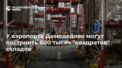 У аэропорта Домодедово могут построить 800 тысяч "квадратов" складов