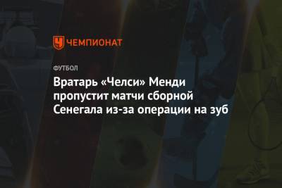 Вратарь «Челси» Менди пропустит матчи сборной Сенегала из-за операции на зуб
