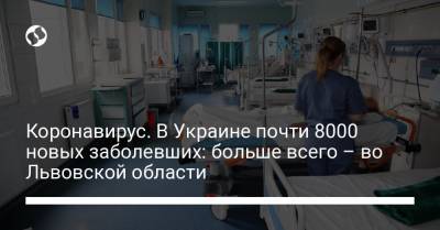 Коронавирус. В Украине почти 8000 новых заболевших: больше всего – во Львовской области