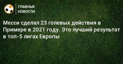 Месси сделал 23 голевых действия в Примере в 2021 году. Это лучший результат в топ-5 лигах Европы