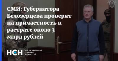 СМИ: Губернатора Белозерцева проверят на причастность к растрате около 3 млрд рублей