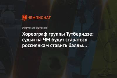 Хореограф группы Тутберидзе: судьи на ЧМ будут стараться россиянкам ставить баллы поменьше