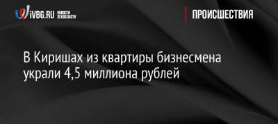 В Киришах из квартиры бизнесмена украли 4,5 миллиона рублей