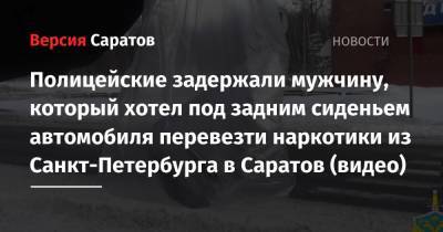 Полицейские задержали мужчину, который хотел под задним сиденьем автомобиля перевезти наркотики из Санкт-Петербурга в Саратов (видео)