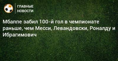 Мбаппе забил 100-й гол в чемпионате раньше, чем Месси, Левандовски, Роналду и Ибрагимович