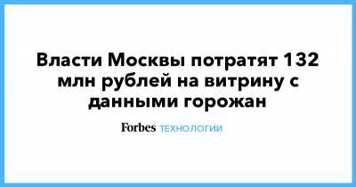 Власти Москвы потратят 132 млн рублей на витрину с данными горожан - forbes.ru - Москва