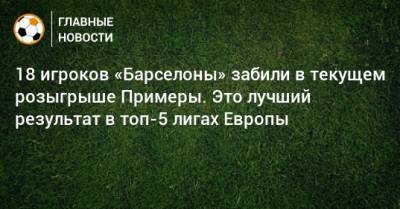 18 игроков «Барселоны» забили в текущем розыгрыше Примеры. Это лучший результат в топ-5 лигах Европы