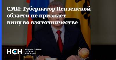 СМИ: Губернатор Пензенской области не признает вину во взяточничестве