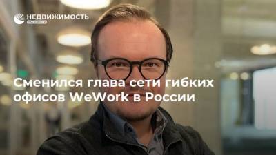 Сменился глава сети гибких офисов WeWork в России