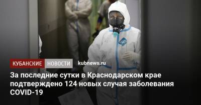 За последние сутки в Краснодарском крае подтверждено 124 новых случая заболевания COVID-19