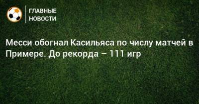 Месси обогнал Касильяса по числу матчей в Примере. До рекорда – 111 игр