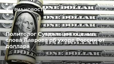 Политолог Суздальцев оценил слова Лаврова об уходе России от доллара