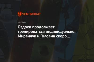 Оздоев продолжает тренироваться индивидуально. Миранчук и Головин скоро прибудут в сборную