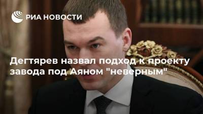 Дегтярев назвал подход к проекту завода под Аяном "неверным"