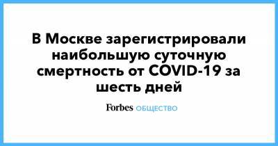 В Москве зарегистрировали наибольшую суточную смертность от COVID-19 за шесть дней