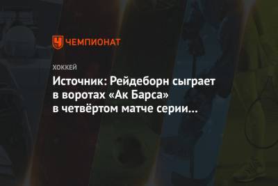 Источник: Рейдеборн сыграет в воротах «Ак Барса» в четвёртом матче серии с «Салаватом»