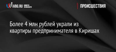 Более 4 млн рублей украли из квартиры предпринимателя в Киришах