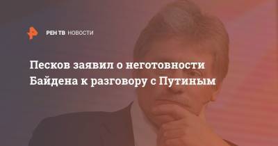 Песков заявил о неготовности Байдена к разговору с Путиным