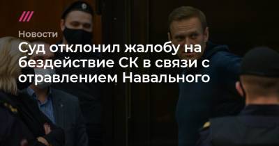 Суд отклонил жалобу на бездействие СК в связи с отравлением Навального