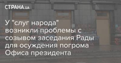 У "слуг народа" возникли проблемы с созывом заседания Рады для осуждения погрома Офиса президента