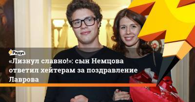 «Лизнул славно!»: сын Немцова ответил хейтерам за поздравление Лаврова