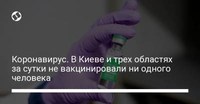 Коронавирус. В Киеве и трех областях за сутки не вакцинировали ни одного человека
