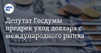 Депутат Госдумы предрек уход доллара с международного рынка