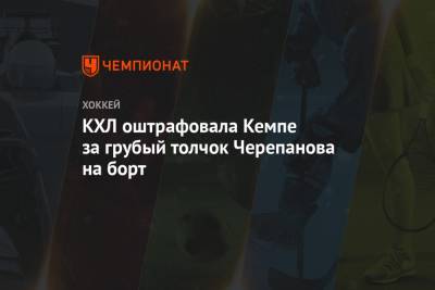 КХЛ оштрафовала Кемпе за грубый толчок Черепанова на борт