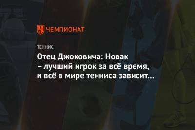 Отец Джоковича: Новак – лучший игрок за всё время, и всё в мире тенниса зависит от него