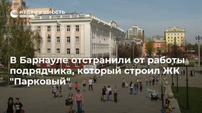 В Барнауле отстранили от работы подрядчика, который строил ЖК "Парковый"