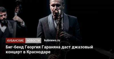 Биг-бенд Георгия Гараняна даст джазовый концерт в Краснодаре