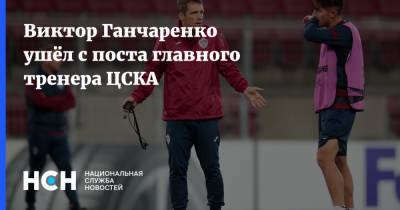 Виктор Ганчаренко ушёл с поста главного тренера ЦСКА