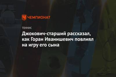 Джокович-старший рассказал, как Горан Иванишевич повлиял на игру его сына