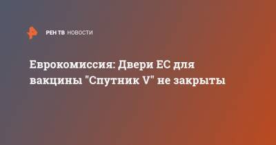 Еврокомиссия: Двери ЕС для вакцины "Спутник V" не закрыты