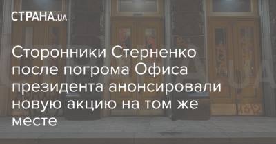 Сторонники Стерненко после погрома Офиса президента анонсировали новую акцию на том же месте