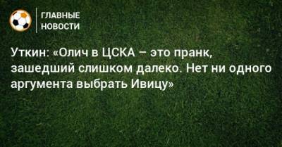 Уткин: «Олич в ЦСКА – это пранк, зашедший слишком далеко. Нет ни одного аргумента выбрать Ивицу»