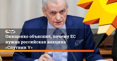 Онищенко объяснил, почемуЕС нужна российская вакцина «Спутник V»
