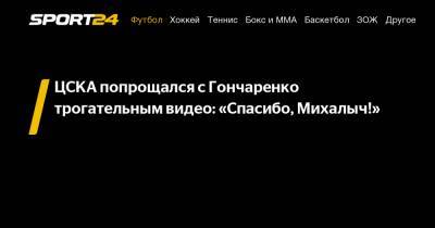 ЦСКА попрощался с Гончаренко трогательным видео: «Спасибо, Михалыч!»